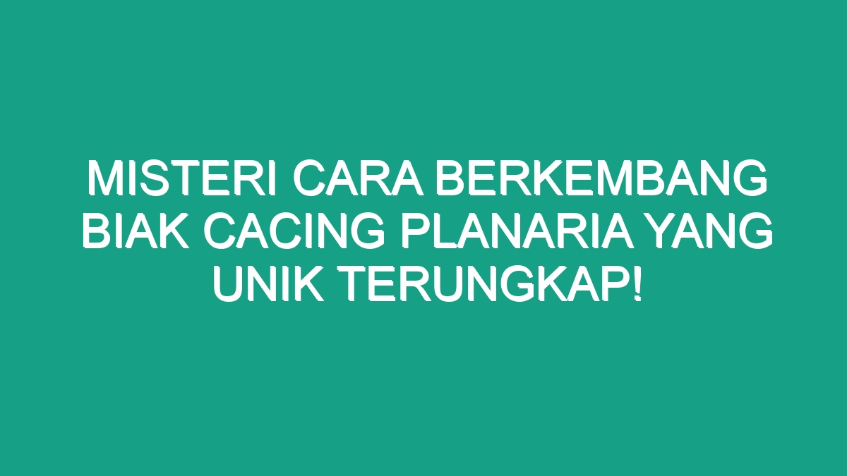 Misteri Cara Berkembang Biak Cacing Planaria Yang Unik Terungkap Geograf