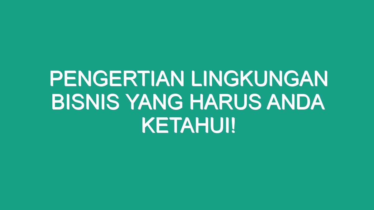 Pengertian Lingkungan Bisnis Yang Harus Anda Ketahui Geograf