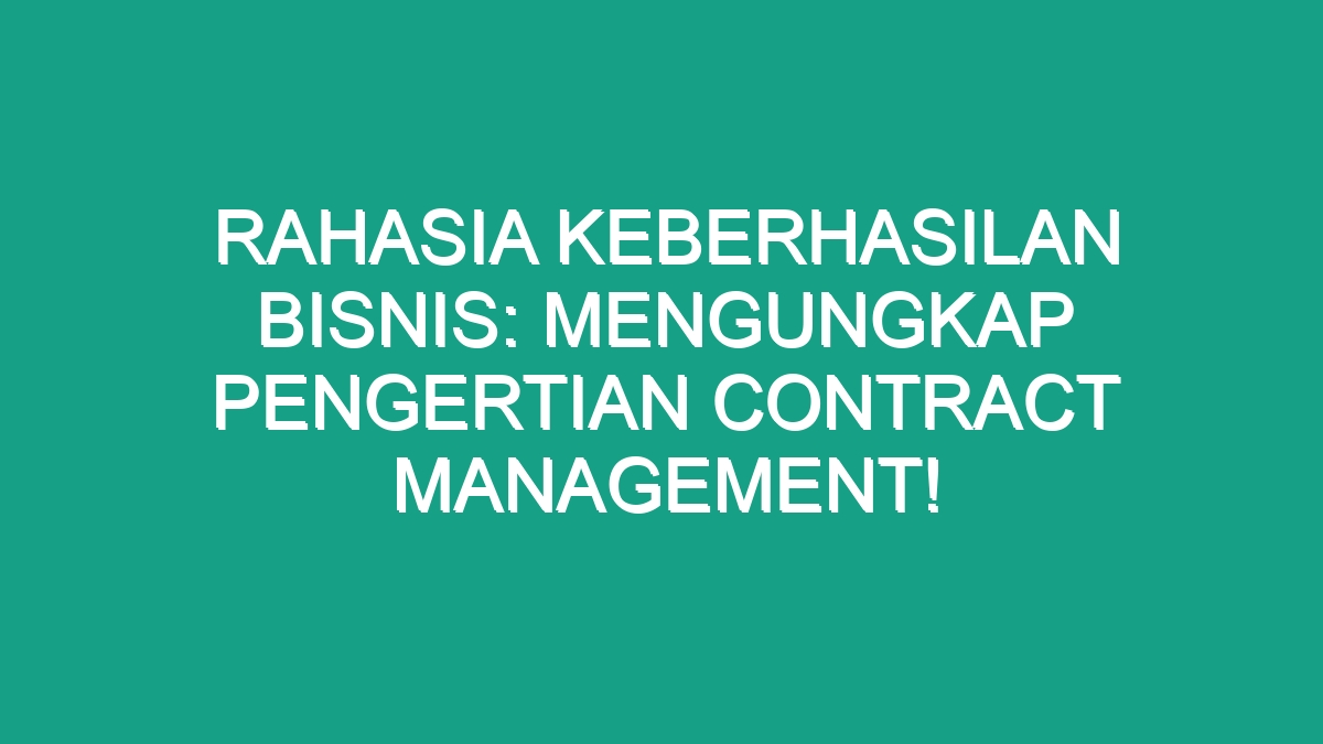 Rahasia Keberhasilan Bisnis Mengungkap Pengertian Contract Management