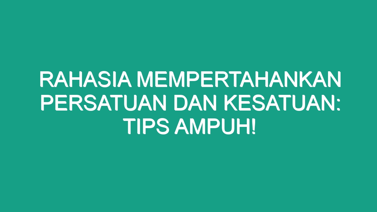 Rahasia Mempertahankan Persatuan Dan Kesatuan Tips Ampuh Geograf