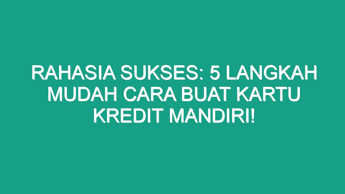 Rahasia Sukses Langkah Mudah Cara Buat Kartu Kredit Mandiri Geograf