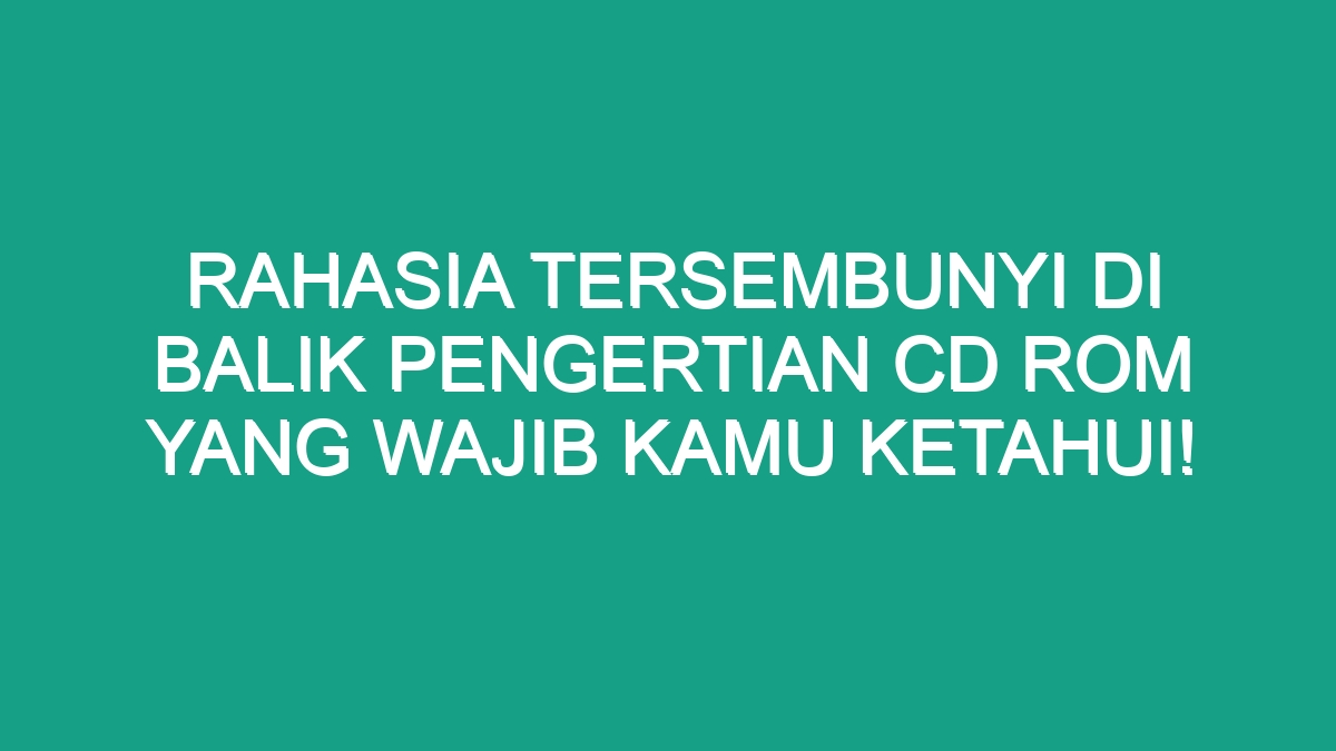 Rahasia Tersembunyi Di Balik Pengertian Cd Rom Yang Wajib Kamu Ketahui