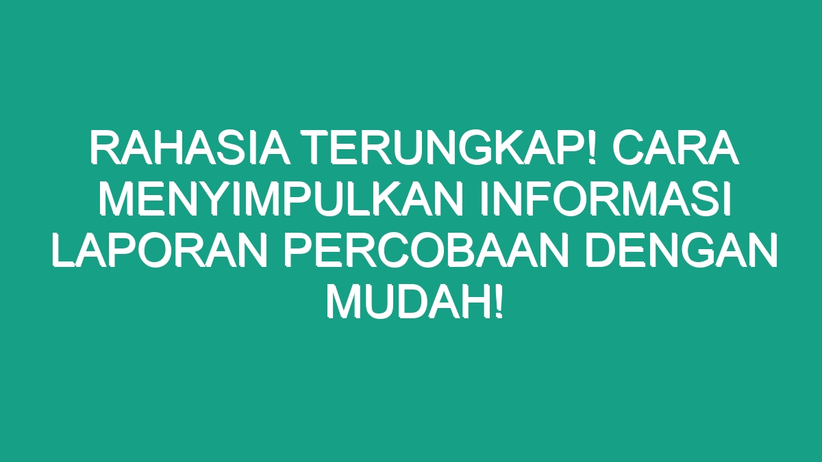 Rahasia Terungkap Cara Menyimpulkan Informasi Laporan Percobaan Dengan