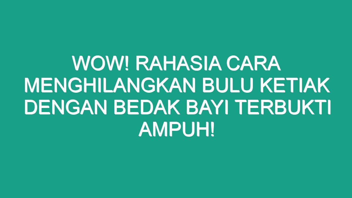 WOW Rahasia Cara Menghilangkan Bulu Ketiak Dengan Bedak Bayi Terbukti