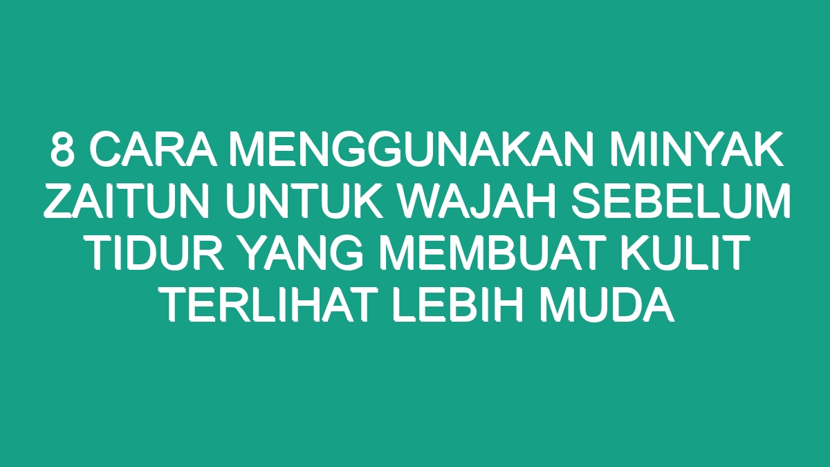 Cara Menggunakan Minyak Zaitun Untuk Wajah Sebelum Tidur Yang Membuat