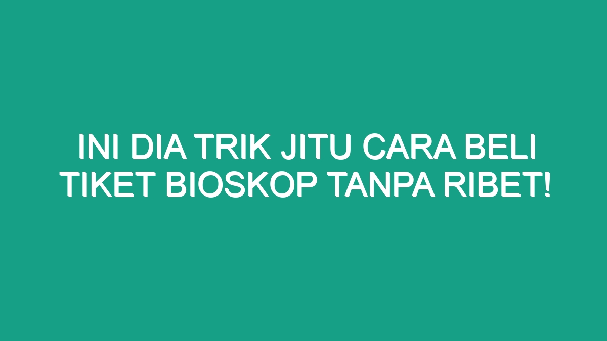 Ini Dia Trik Jitu Cara Beli Tiket Bioskop Tanpa Ribet Geograf