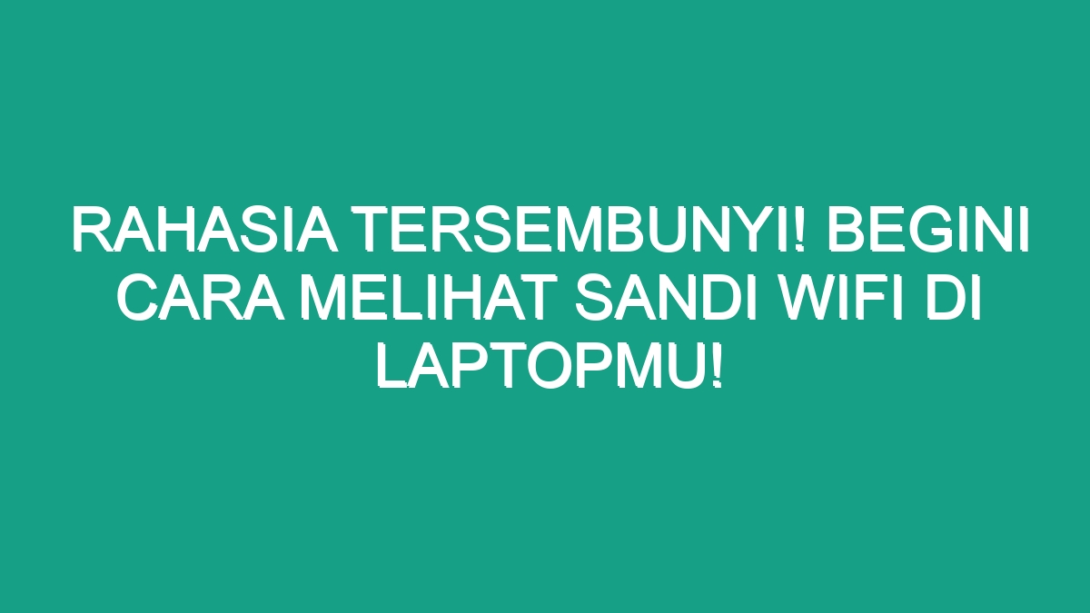 Rahasia Tersembunyi Begini Cara Melihat Sandi Wifi Di Laptopmu Geograf