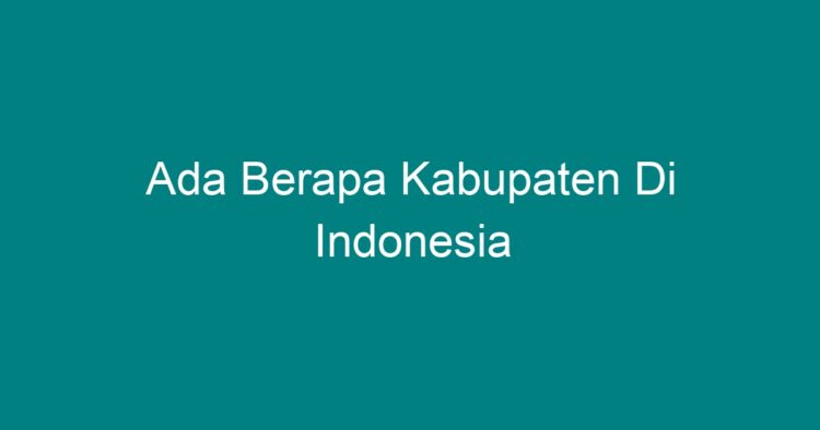 Ada Berapa Kabupaten Di Indonesia - Geograf