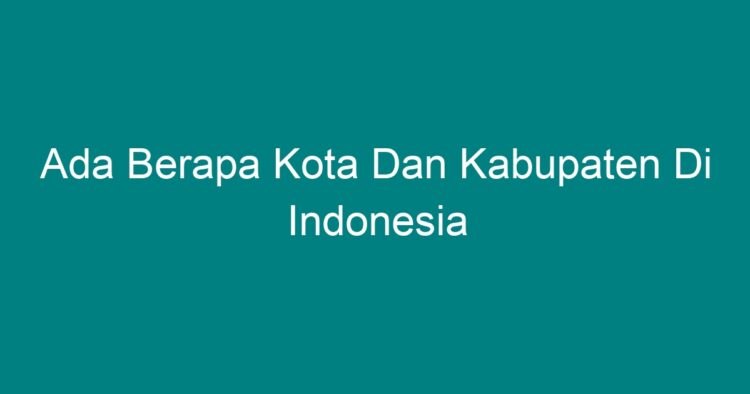 Ada Berapa Kota Dan Kabupaten Di Indonesia - Geograf