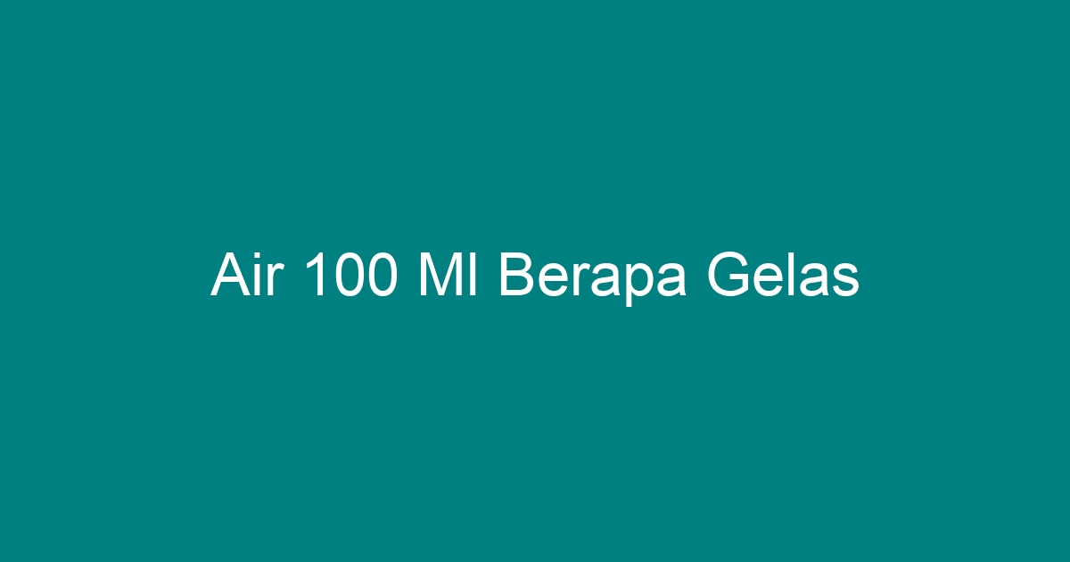Air 100 Ml Berapa Gelas Geograf 9240