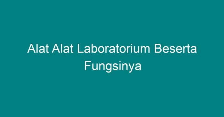 Alat Alat Laboratorium Beserta Fungsinya - Geograf