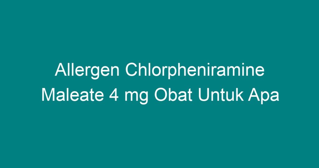 Allergen Chlorpheniramine Maleate 4 mg Obat Untuk Apa - Geograf