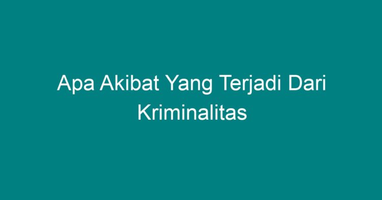 Apa Akibat Yang Terjadi Dari Kriminalitas - Geograf