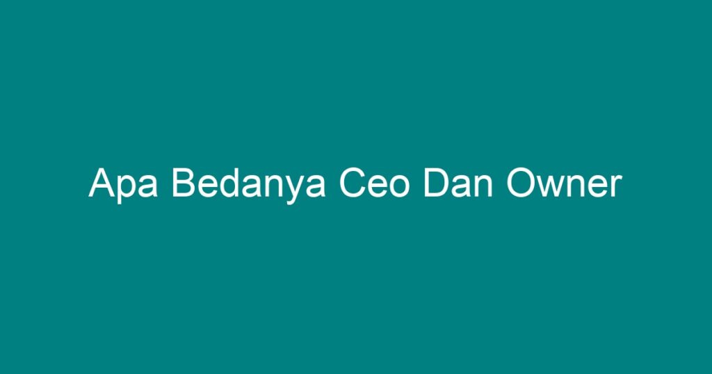 Apa Bedanya Ceo Dan Owner Geograf