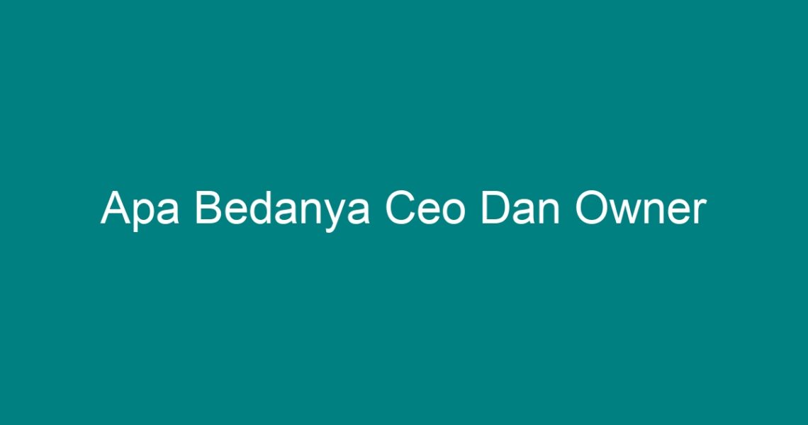 Apa Bedanya Ceo Dan Owner - Geograf