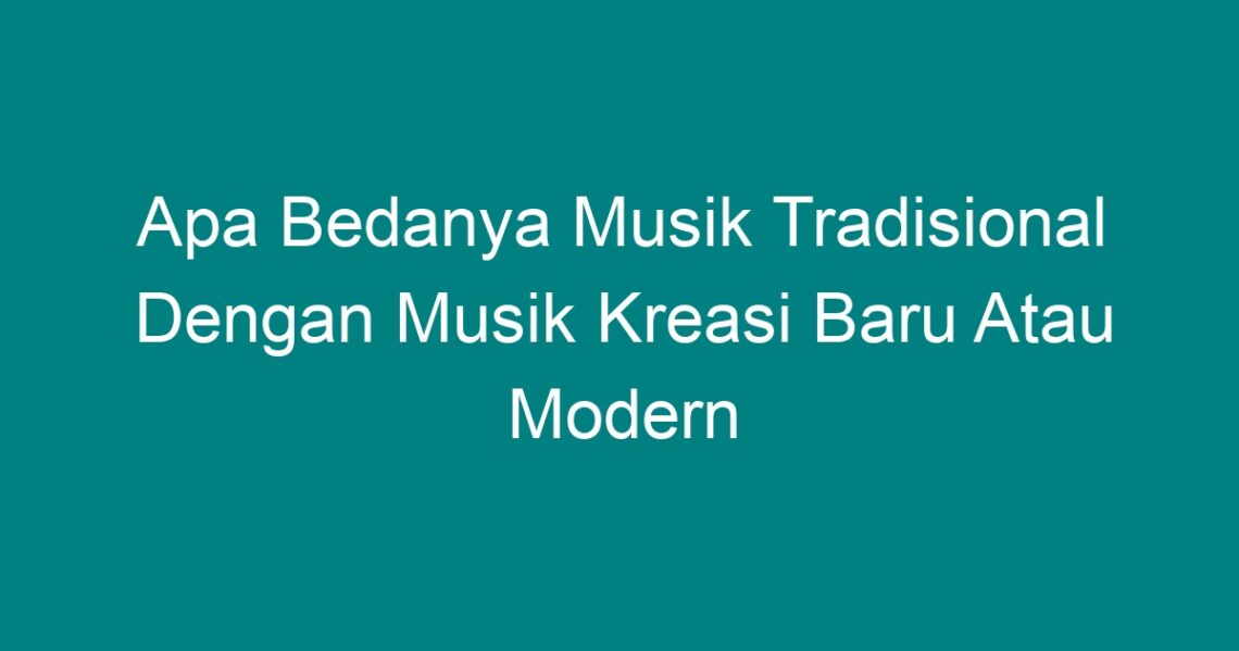 Apa Bedanya Musik Tradisional Dengan Musik Kreasi Baru Atau Modern