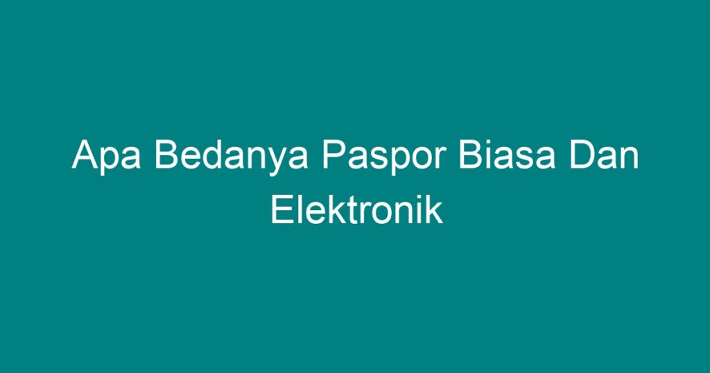 Apa Bedanya Paspor Biasa Dan Elektronik - Geograf