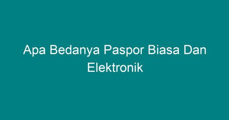 Apa Bedanya Paspor Biasa Dan Elektronik - Geograf