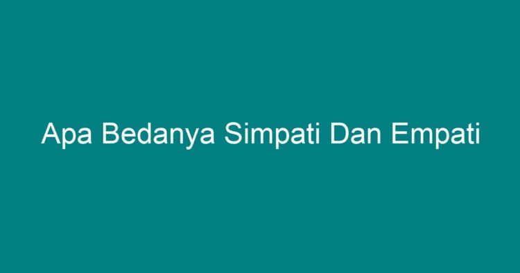 Apa Bedanya Simpati Dan Empati - Geograf