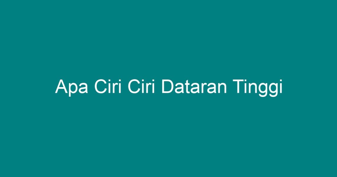 Apa Ciri Ciri Dataran Tinggi - Geograf