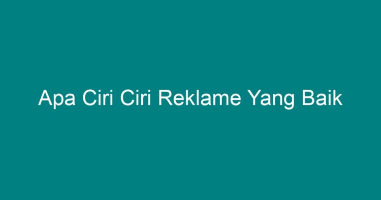 Apa Ciri Ciri Reklame Yang Baik - Geograf