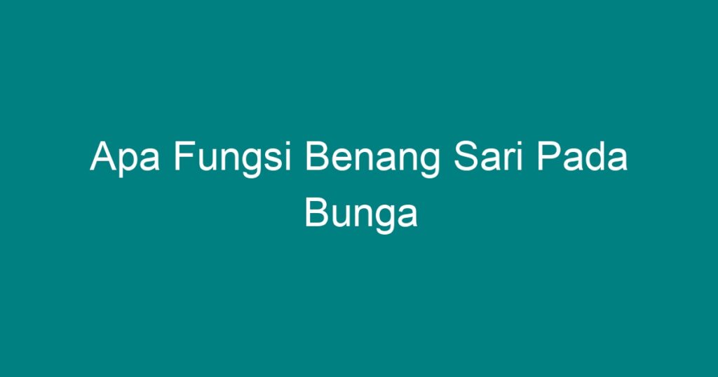 Apa Fungsi Benang Sari Pada Bunga Geograf