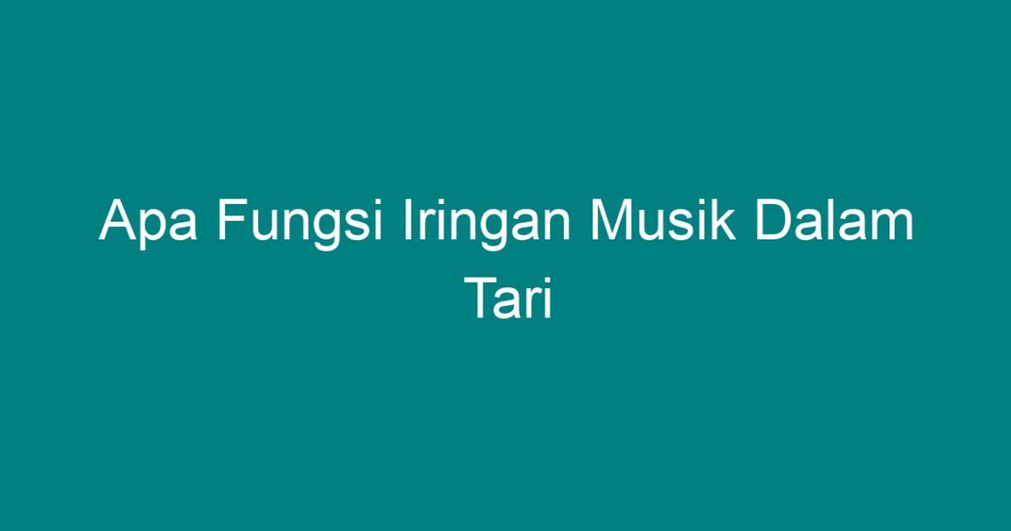 Apa Fungsi Iringan Musik Dalam Tari Geograf