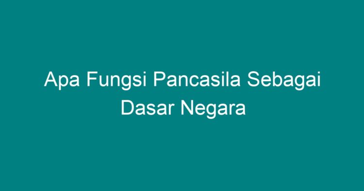 Apa Fungsi Pancasila Sebagai Dasar Negara - Geograf