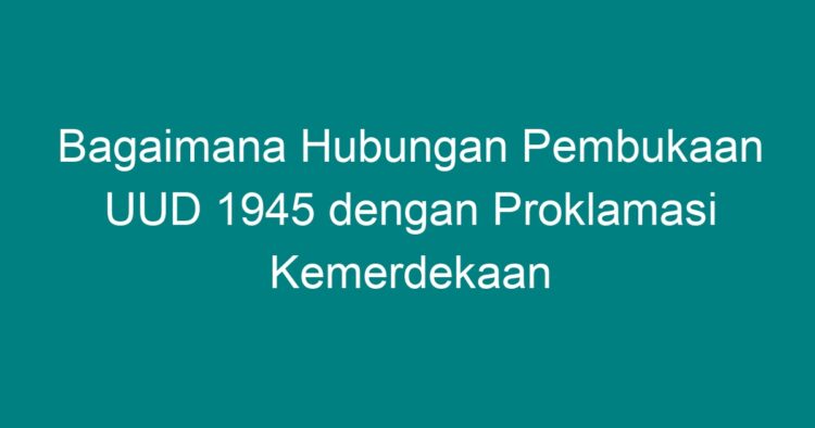 Bagaimana Hubungan Pembukaan UUD 1945 Dengan Proklamasi Kemerdekaan ...