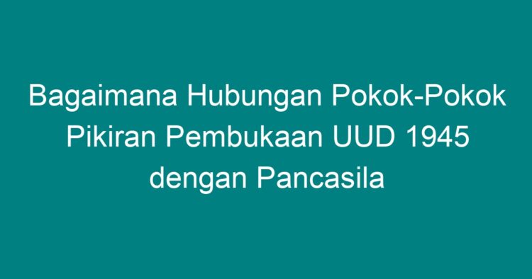 Bagaimana Hubungan Pokok-Pokok Pikiran Pembukaan UUD 1945 Dengan ...