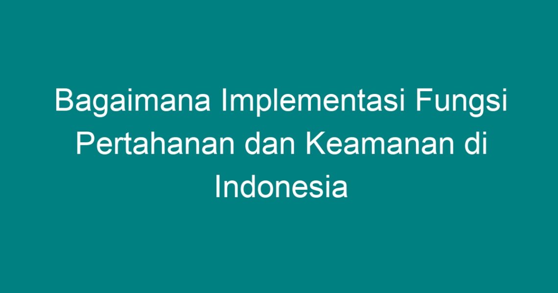 Bagaimana Implementasi Fungsi Pertahanan Dan Keamanan Di Indonesia ...