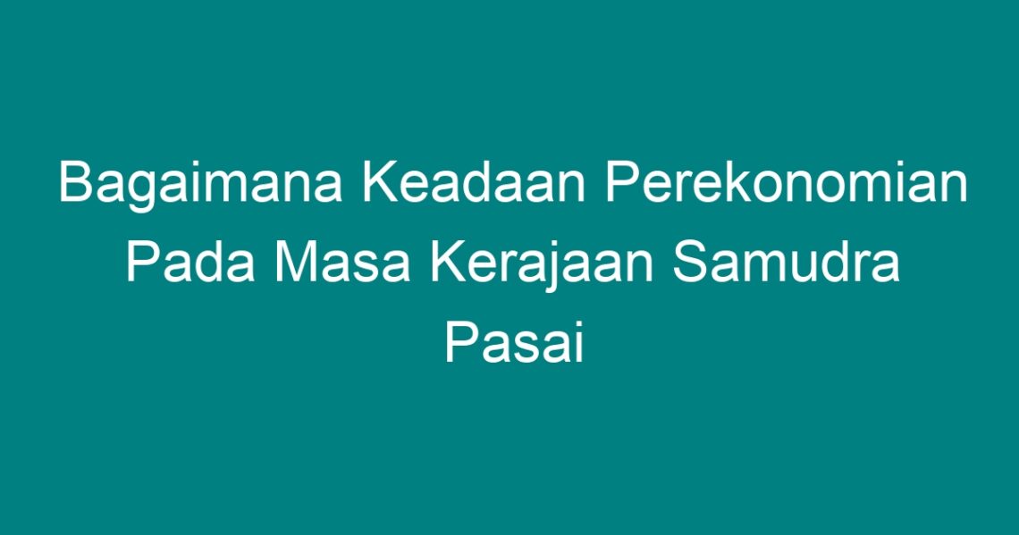 Bagaimana Keadaan Perekonomian Pada Masa Kerajaan Samudra Pasai - Geograf