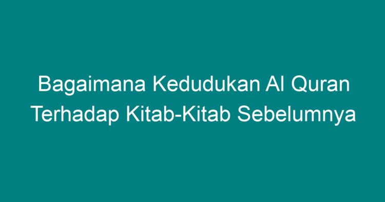 Bagaimana Kedudukan Al Quran Terhadap Kitab-Kitab Sebelumnya - Geograf