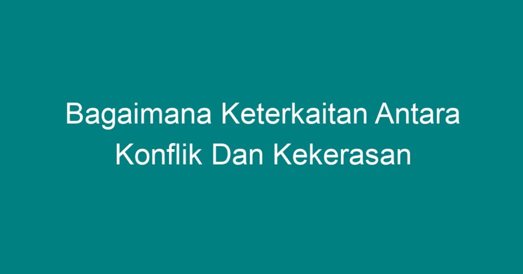 Bagaimana Keterkaitan Antara Konflik Dan Kekerasan Geograf