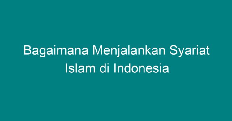 Bagaimana Menjalankan Syariat Islam Di Indonesia - Geograf