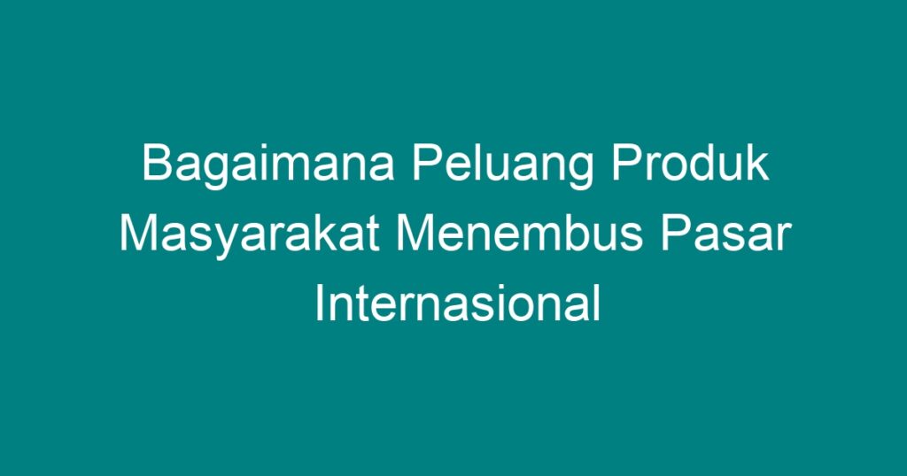 Strategi Pemasaran Produk Perikanan di Pasar Internasional: Menembus Batas dan Meraih Kesuksesan