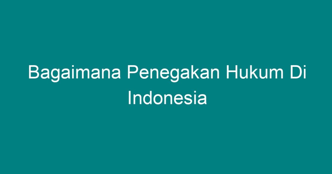 Bagaimana Penegakan Hukum Di Indonesia - Geograf