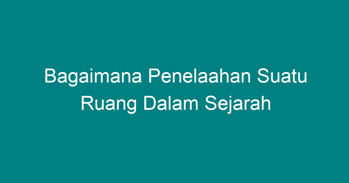 Bagaimana penelaahan suatu ruang dalam sejarah