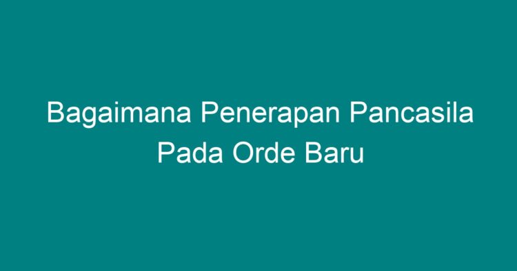 Bagaimana Penerapan Pancasila Pada Orde Baru Geograf