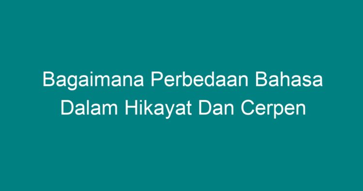 Bagaimana Perbedaan Bahasa Dalam Hikayat Dan Cerpen - Geograf