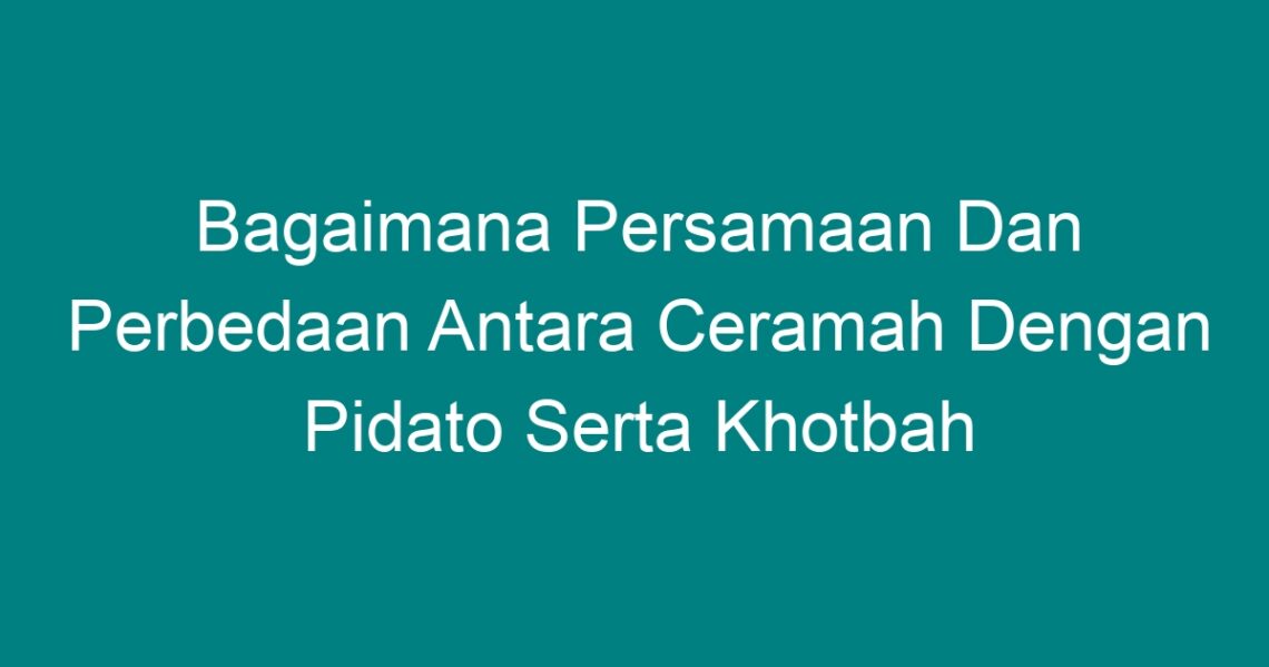 Bagaimana Persamaan Dan Perbedaan Antara Ceramah Dengan Pidato Serta ...