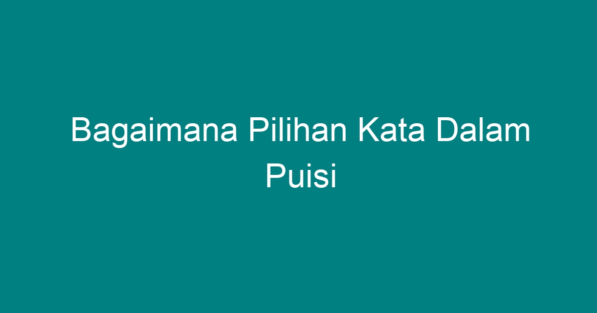 Bagaimana Pilihan Kata Dalam Puisi - Geograf