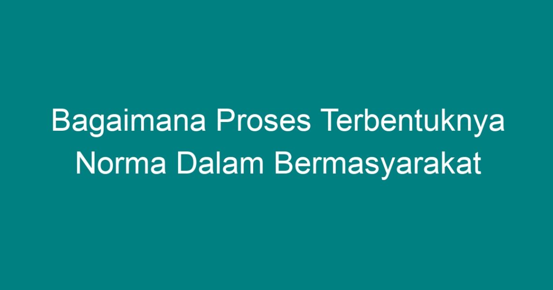 Bagaimana Proses Terbentuknya Norma Dalam Bermasyarakat - Geograf