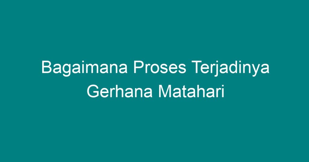 Bagaimana Proses Terjadinya Gerhana Matahari - Geograf