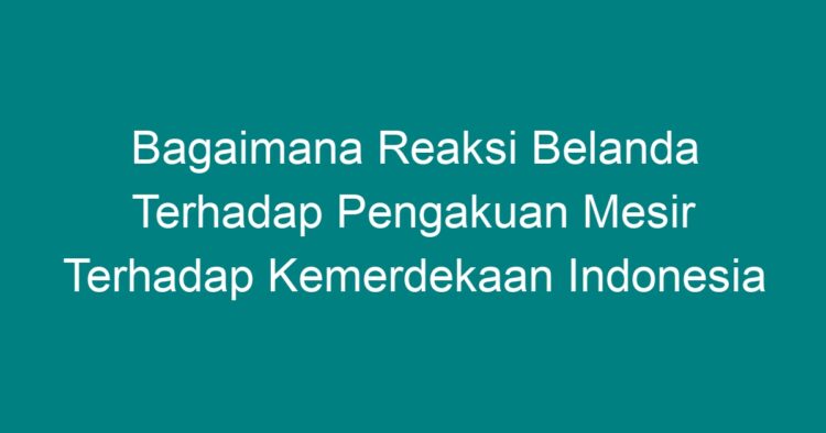 Bagaimana Reaksi Belanda Terhadap Pengakuan Mesir Terhadap Kemerdekaan ...