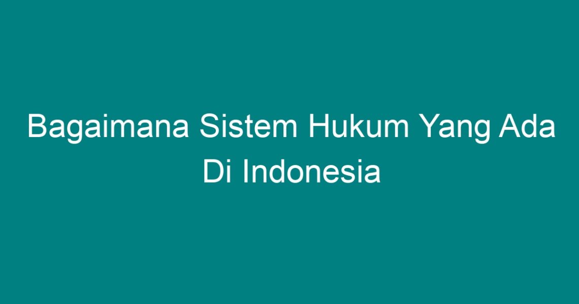 Bagaimana Sistem Hukum Yang Ada Di Indonesia Geograf