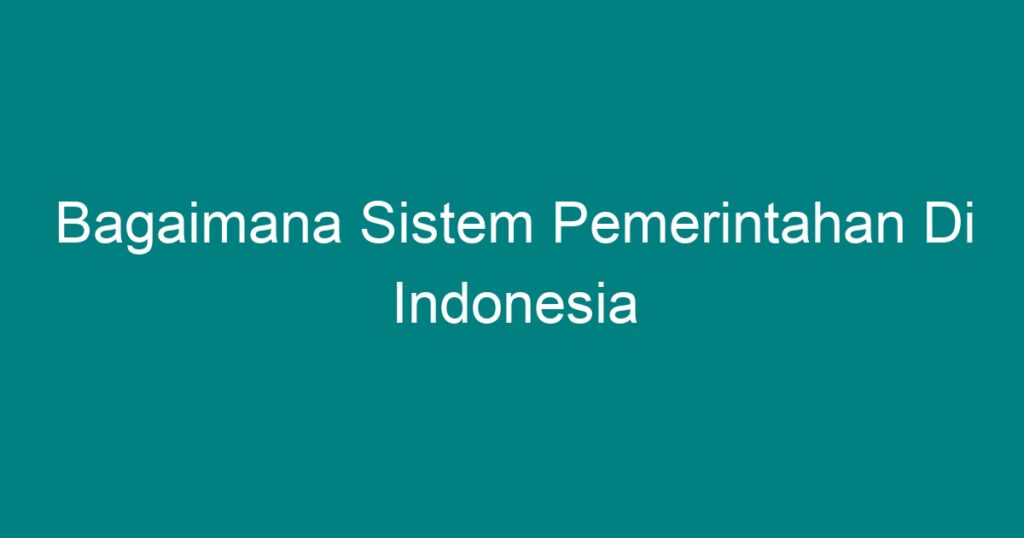 Bagaimana Sistem Pemerintahan Di Indonesia - Geograf