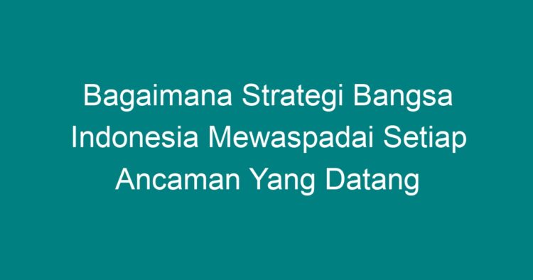 Bagaimana Strategi Bangsa Indonesia Mewaspadai Setiap Ancaman Yang ...