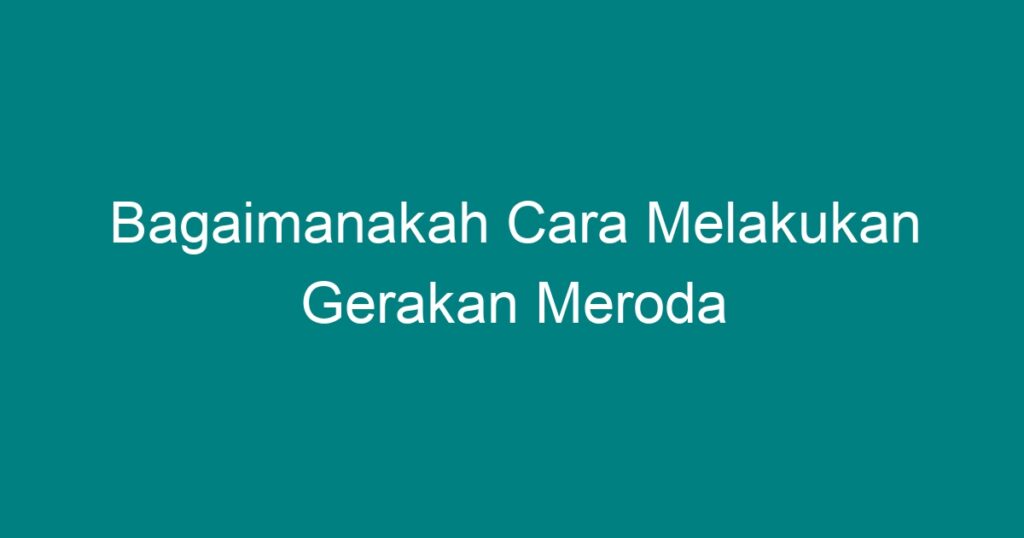 Bagaimanakah Cara Melakukan Gerakan Meroda - Geograf