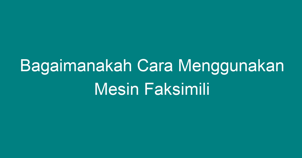 Bagaimanakah Cara Menggunakan Mesin Faksimili - Geograf